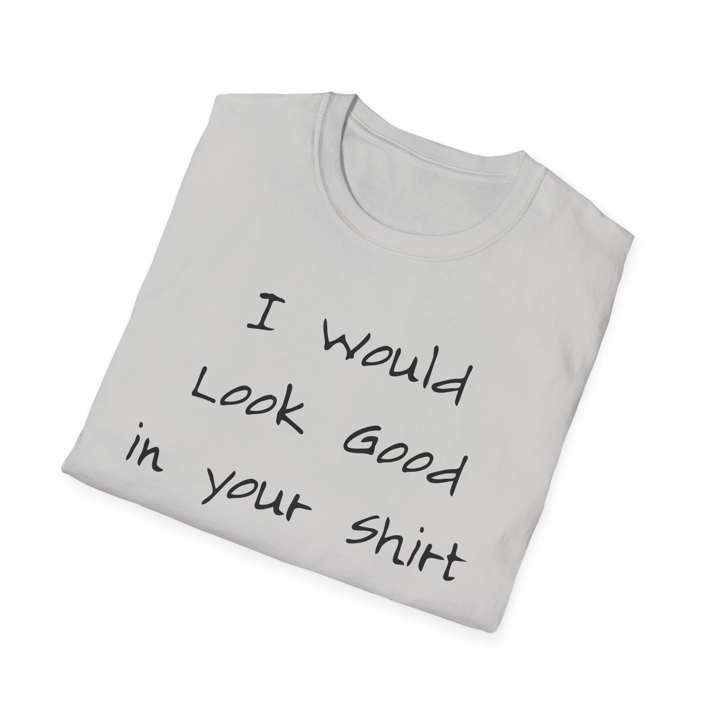 I Would Look Good in Your Shirt