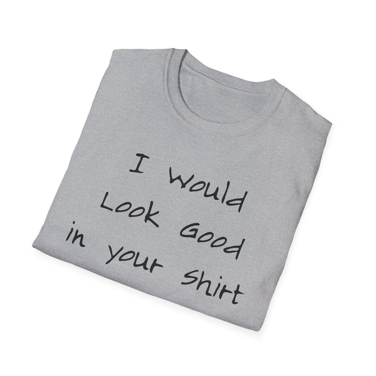 I Would Look Good in Your Shirt