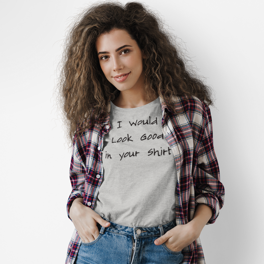 I Would Look Good in Your Shirt