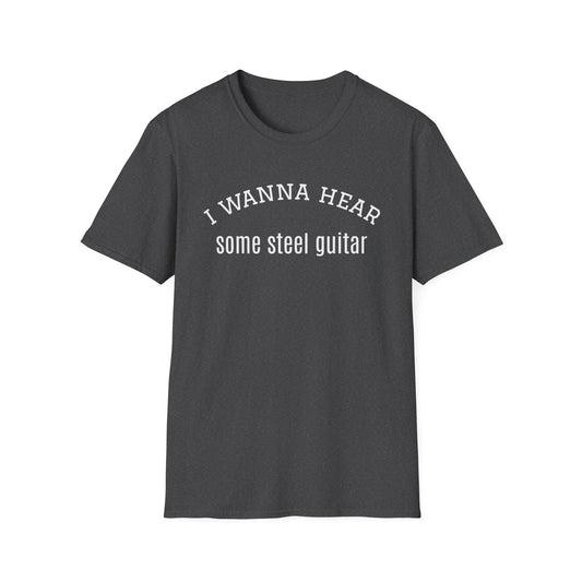 i wanna hear some steel guitar Unisex Softstyle T-Shirt | Fun Graphic Tee for Musicians and Concert goers, Perfect Gift for Music Lovers